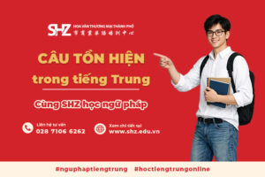 Cùng SHZ học ngữ pháp câu tồn hiện trong tiếng Trung
